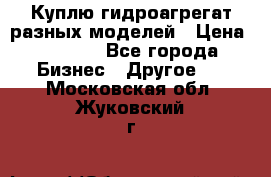 Куплю гидроагрегат разных моделей › Цена ­ 1 000 - Все города Бизнес » Другое   . Московская обл.,Жуковский г.